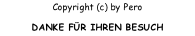 Copyright (c) by Pero DANKE FÜR IHREN BESUCH